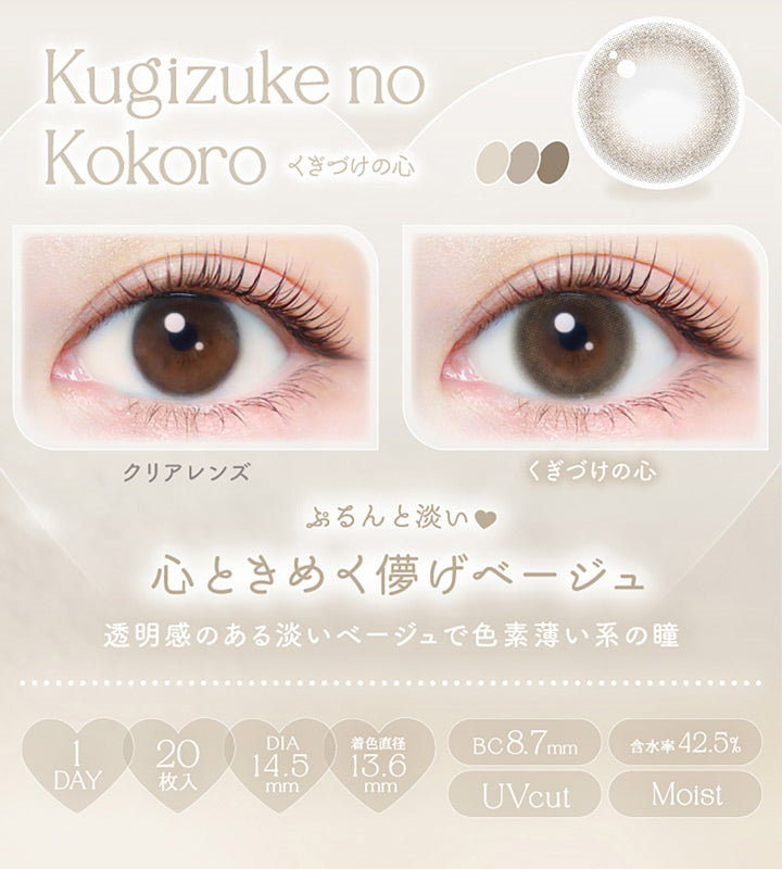 Kugizuke no Kokoro, くぎづけの心, クリアレンズ, くぎづけの心, ぷるんと淡い♥心ときめく儚げベージュ, 透明感のある淡いベージュで色素薄い系の瞳, 1day, 20枚入り, DIA14.5mm, 着色直径13.6mm, BC8.7mm, 含水率42.5%, UVcut, Moist | エバーカラーワンデーナチュラル Ever Color 1day Natural 1day カラコン カラーコンタクト