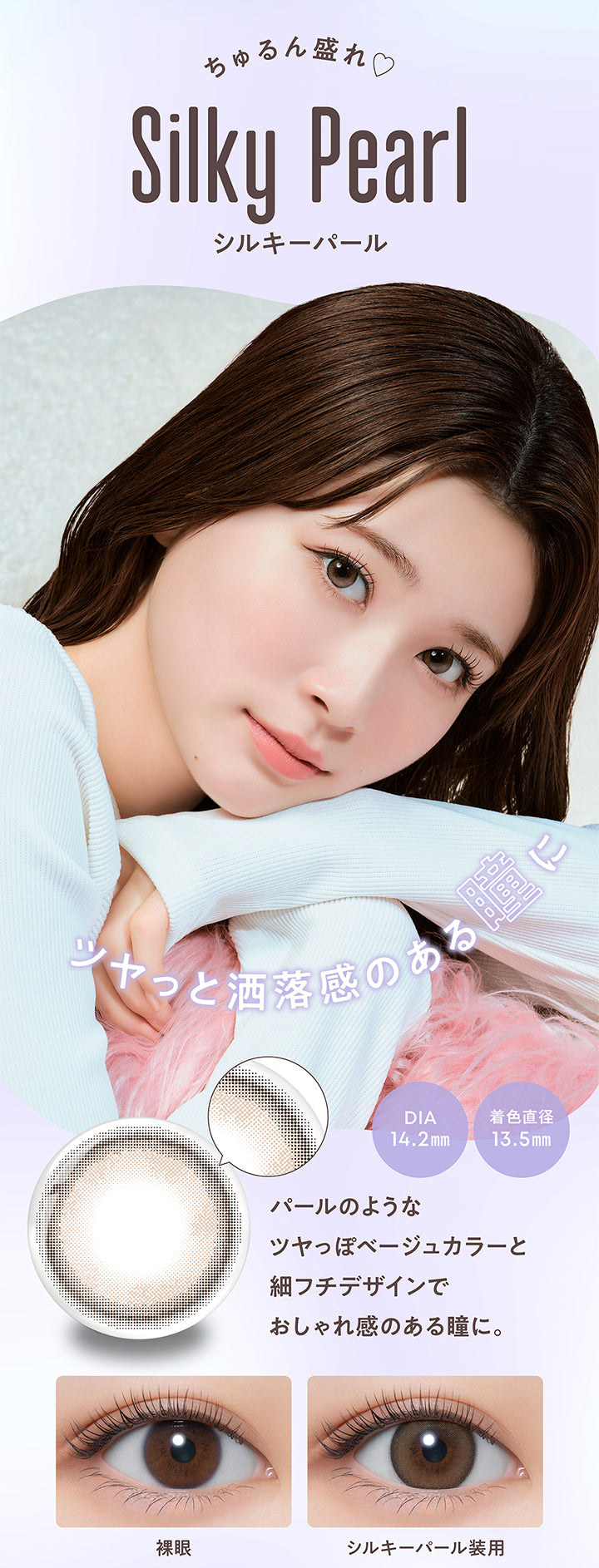 ちゅるん盛れ♡, Silky Pearl, シルキーパール, ツヤっと洒落感のある瞳に, DIA 14.2mm, 着色直径 13.5mm, パールのようなツヤっぽベージュカラーと細フチデザインでおしゃれ感のある瞳に。, 裸眼, シルキーパール装用| メロール melloew 1day カラコン カラーコンタクト