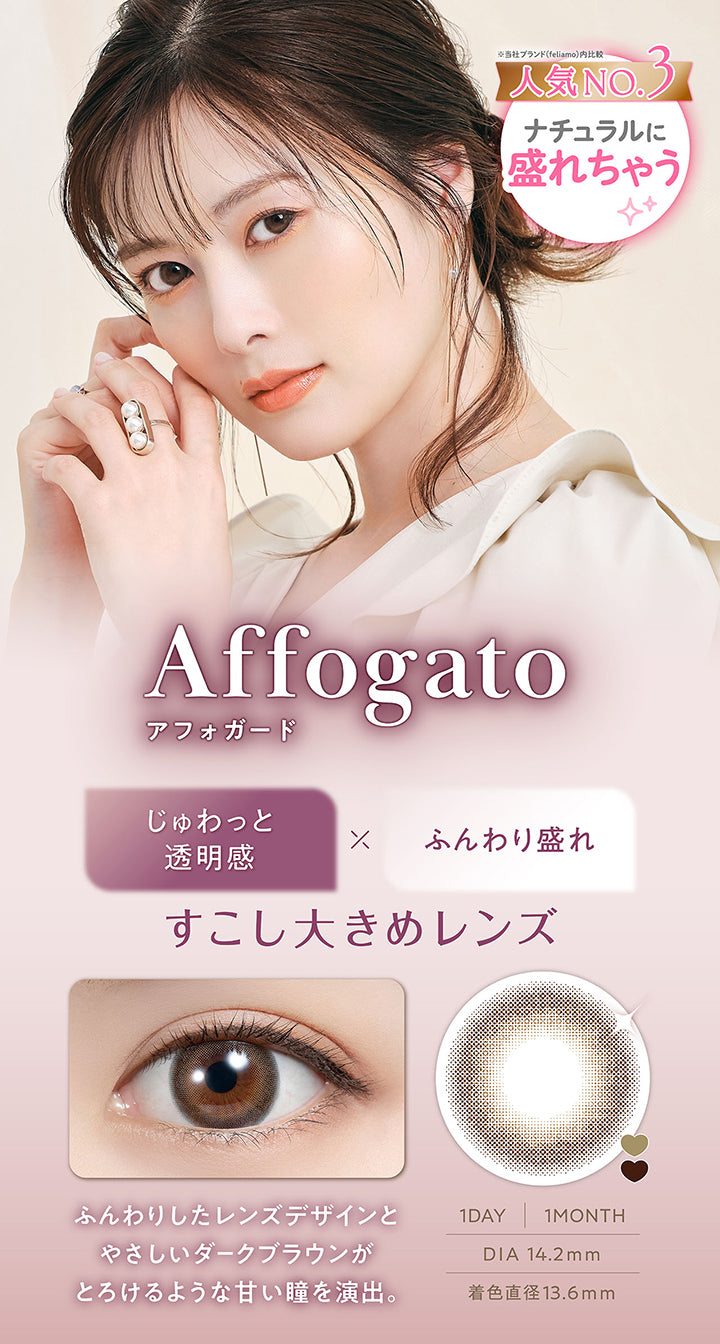 アフォガード(Affogato) DIA14.2mm 着色直径13.6mm 1day 1month,人気No.3※当社ブランド(feriamo)内比較 ナチュラルに盛れちゃう,じゅわっと透明感 × ふんわり盛れ,すこし大きめレンズ,ふんわりしたレンズデザインとやさしいダークブラウンがとろけるような甘い瞳を演出。,装用画像,レンズ画像 | フェリアモワンデー feliamo 1day カラコン カラーコンタクト