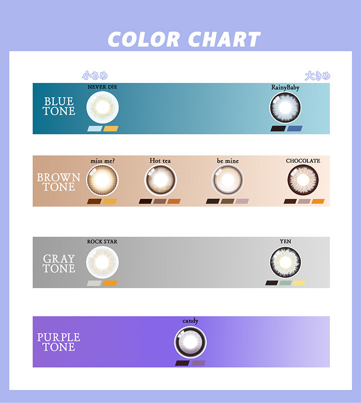 (カラーチャート)Color Chart,ブルートーン:ネバーダイ(Never Die) レイニーベイビー(Rainy Baby),ブラウントーン:ミスミー(Miss Me?) ホットティー(Hot Tea) ビーマイン(Be Mine) チョコレート(Chocolate),グレイトーン:ロックスター(Rock Star) イエン(Yen),パープルトーン:キャンディー(Candy) | ギャルネバーダイ Gal Never Die 1day カラコン カラーコンタクト