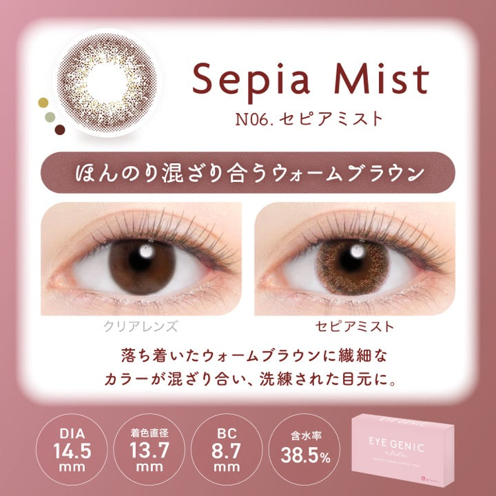 セピアミスト(Sepia Mist),N06.セピアミスト,ぼんのり混ざり合うウォームブラウン,装用比較,落ち着いたウォームブラウンに繊細なカラーが混ざり合い、洗練された目元に。,DIA14.5mm,着色直径13.7mm,BC8.7mm,含水率38.5% | アイジェニックバイエバーカラー Eyegenic by EverColor 1month monthly カラコン カラーコンタクト