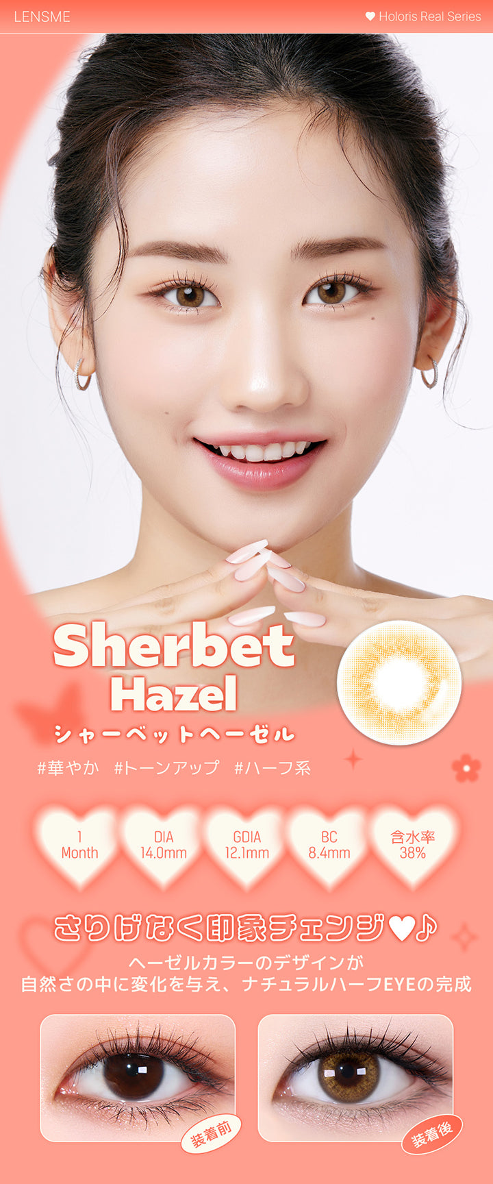 シャーベットヘーゼル(Sherbet Hazel),ホロリスバイレンズミー(Holoris By Lensme) ホロリスリアルシリーズ(Holoris Real Series),華やか / トーンアップ / ハーフ系,1month,DIA14.0mm,12.1mm,BC8.4mm,含水率38%,装用比較,さりげなく印象チェンジ♥ヘーゼルカラーのデザインが自然さの中に変化を与え、ナチュラルハーフEyeの完成 | ホロリスバイレンズミー Holoris By Lensme 1month monthly カラコン カラーコンタクト