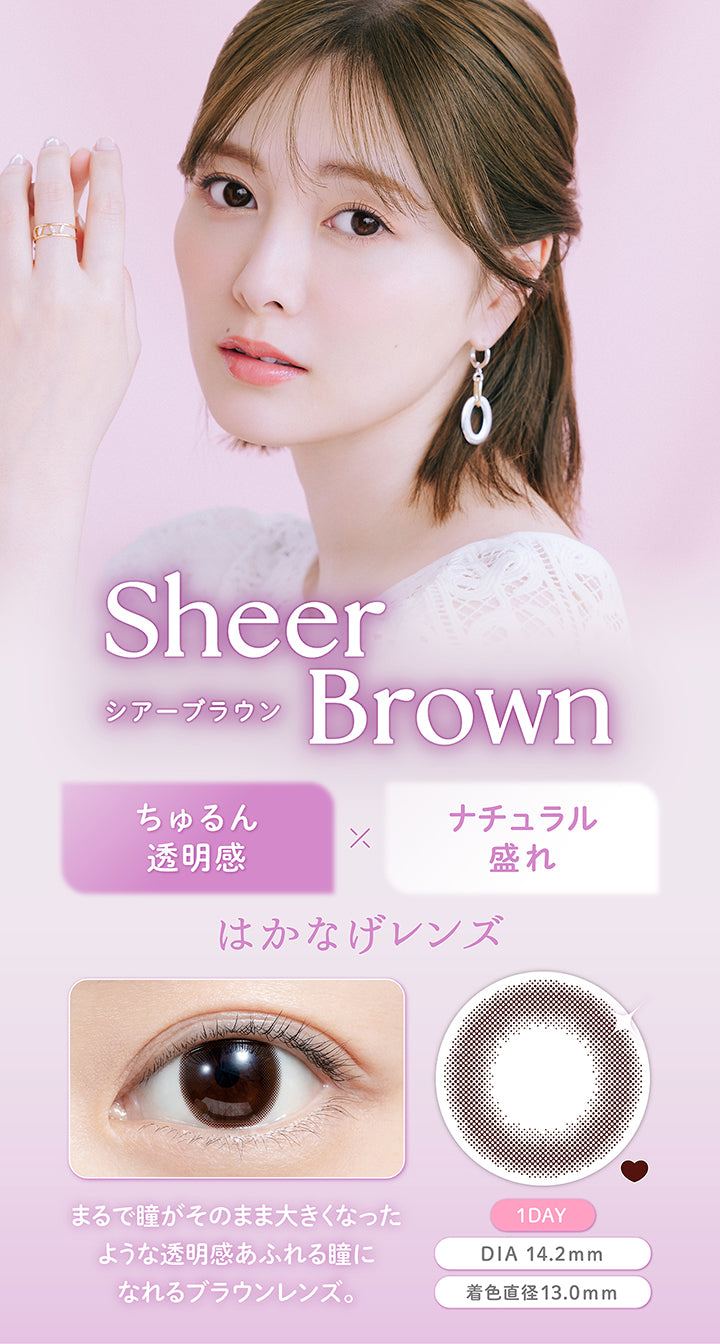 シアーブラウン(Sheer Brown), ちゅるん透明感×ナチュラル盛れ, はかなげレンズ, まるで瞳がそのまま大きくなったような透明感あふれる瞳になれるブラウンレンズ。, 1day, DIA 14.2mm, 着色直径13.0mm | フェリアモワンデー feliamo 1day カラコン カラーコンタクト
