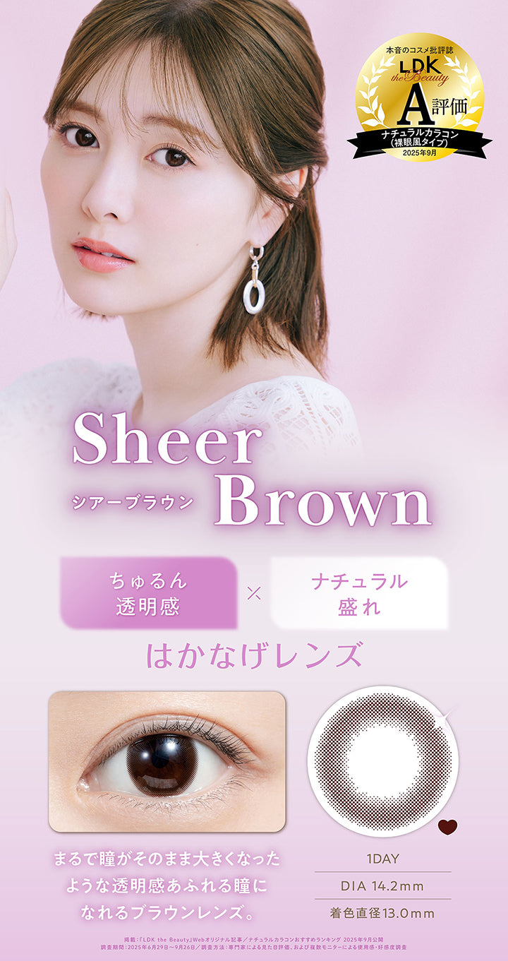 シアーブラウン(Sheer Brown) DIA14.2mm 着色直径13.0mm 1day,本音のコスメ批評誌「LDK」A評価 ナチュラルカラコン(裸眼風タイプ)2025年9月,ちゅるん透明感 × ナチュラル盛れ,はかなげレンズ,まるで瞳がそのまま大きくなったような透明感あふれる瞳になれるブラウンレンズ。,装用画像,レンズ画像 | フェリアモワンデー feliamo 1day カラコン カラーコンタクト