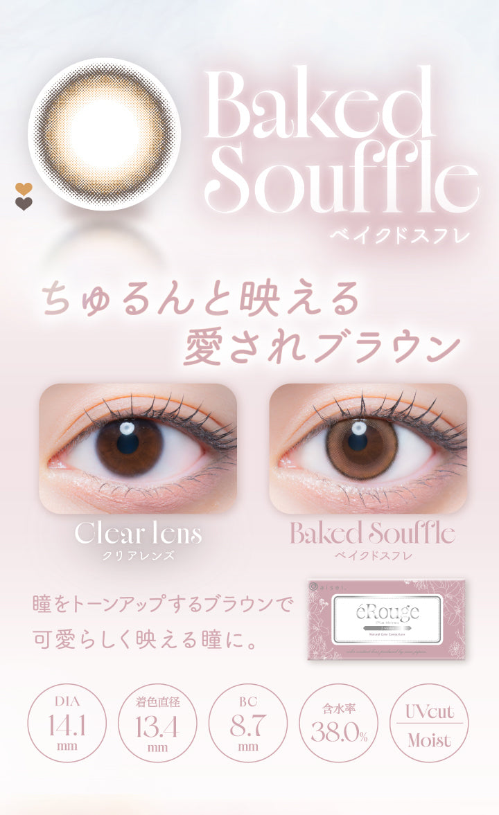 Baked Souffle,ベイクドスフレ,ちゅるんと映える,愛されブラウン,Clcar Icns,クリアレンズ,Baked Souffle,ベイクドスフレ,瞳をトーンアップするブラウンで,可愛らしく映える瞳に。,Dia14.1mm,着色直径13.4mm,Bc8.7mm,含水率38.0%,Uvcut,Moist|エルージュ(eRouge) 2weeks カラコン カラーコンタクト