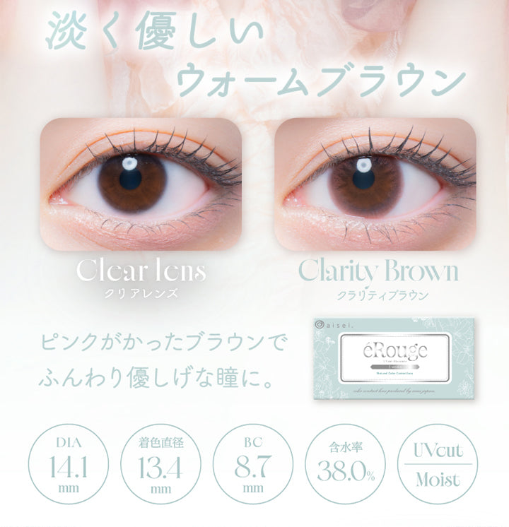 淡く優しい,ウォームブラウン,Clcar Icns,クリアレンズ,Clarity Brown,クラリティブラウン,ピンクがかったブラウンで,ふんわり優しげな瞳に。,Dia14.1mm,着色直径13.4mm,Bc8.7mm,含水率38.0%,Uvcut,Moist|エルージュ(eRouge) 2weeks カラコン カラーコンタクト