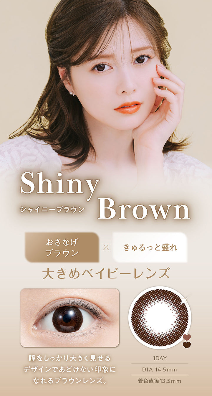 シャイニーブラウン(shiny brown) DIA14.5mm 着色直径13.5mm 1day,おさなげブラウン × きゅるっと盛れ,大きめベイビーレンズ,瞳をしっかり大きくみせるデザインであどけない印象になれるブラウンレンズ。,装用画像,レンズ画像 | フェリアモワンデー feliamo 1day カラコン カラーコンタクト