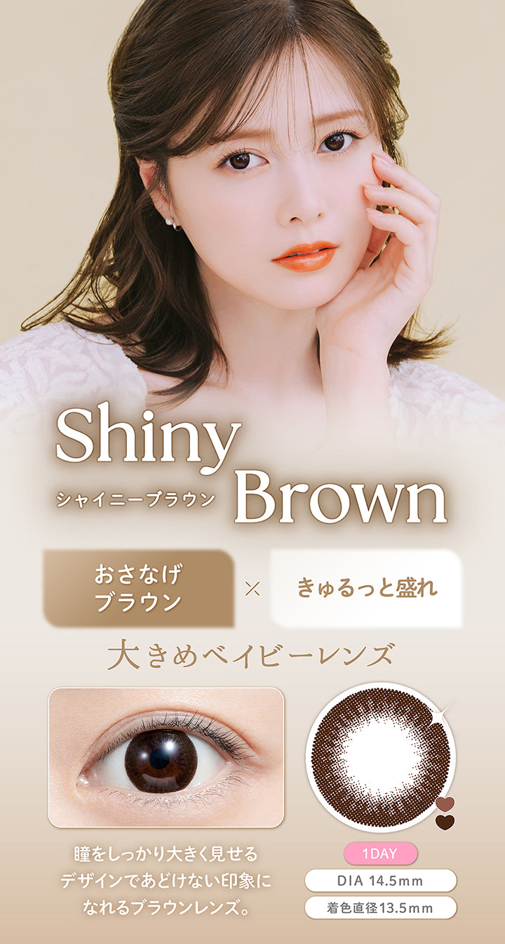 シャイニーブラウン(Shiny Brown), おさなげブラウン×きゅるっと盛れ, 大きめベイビーレンズ, 瞳をしっかり大きく見せるデザインであどけない印象になれるブラウンレンズ。, 1day, DIA 14.5mm, 着色直径13.5mm | フェリアモワンデー feliamo 1day カラコン カラーコンタクト