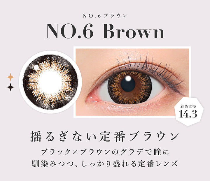 NO.6 ブラウン(No. 6 Brown),揺るぎない定番ブラウン, ブラック × ブラウンのグラデで瞳に馴染みつつ、しっかり盛れる定番レンズ, 着色直径14.3 | シークレットキャンディーマジックワンデー SECRET CANDYMAGIC 1day カラコン カラーコンタクト