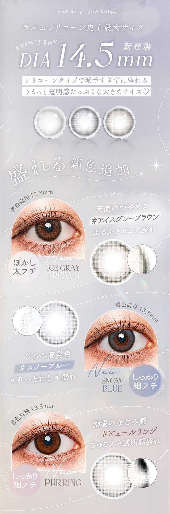 ラルムシリコンハイドロゲルダブルモイストUV(LARME SILICONE HYDROGEL W MOIST UV),ラルムシリコーン史上最大サイズDIA14.5mm新登場,シリコーンタイプで派手すぎずに盛れるうるっと透明感たっぷりな大きめサイズ♡,盛れる新色追加,天使のつやめき,#アイスグレーブラウン,ぷるんとピュア盛れ,ぼかし太フチ,うるみ高発色,#スノーブルー,くりっとおしゃ盛れ,しっかり細フチ,溺愛のなじみ感,#ピュールリング,ちゅるんと透明感盛れ,しっかり細フチ|ラルムシリコンハイドロゲルダブルモイストUV LARME SILICONE HYDROGEL W MOIST UV 1day カラコン カラーコンタクト
