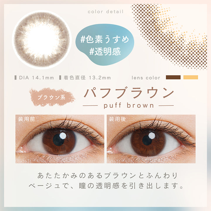 ルミアコンフォート2ウィークサークル(LuMia comfort 2week CIRCLE),#色素うすめ,#透明感,パフブラウン,ブラウン系,puff brown,装用前,装用後,あたたかみのあるブラウンとふんわりベージュで、瞳の透明感を引き出します。,DIA14.1mm,着色直径13.2mm|ルミアコンフォート2ウィークサークル LuMia comfort 2week CIRCLE カラコン カラーコンタクト