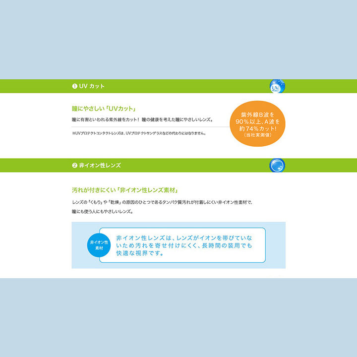 1.UVカット:瞳にやさしい「UVカット」 瞳に有害といわれる紫外線をカット!瞳の健康を考えた瞳にやさしいレンズ。紫外線B波を90%以上、A波を約74%カット!(当社実測値)※UVプロテクトコンタクトレンズは、UVプロテクトサングラスなどの代わりにはなりません。,2.非イオン性レンズ:汚れが付きにくい「非イオン性レンズ素材」 レンズの「くもり」や「乾燥」の原因のひとつであるたんぱく質汚れが付着しにくい非イオン性素材で、瞳にも使う人にもやさしいレンズ。 非イオン性レンズは、レンズがイオンを帯びていないため汚れを寄せ付けにくく、長時間の装用でも快適な視界です。 | エルコン2ウィークUV L-Con 2Week UV クリアレンズ クリアコンタクト