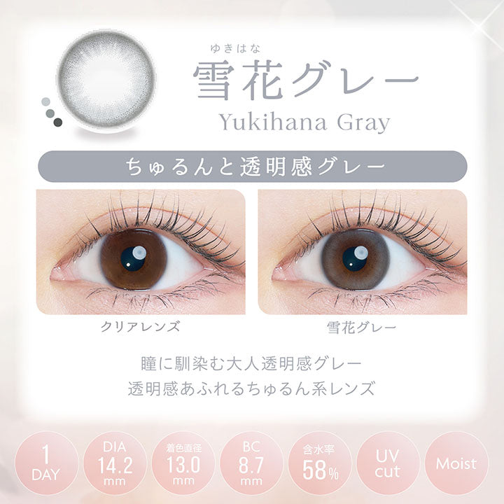 雪花グレー, Yukihana Gray, ちゅるんと透明感グレー, クリアレンズ, 雪花グレー, 瞳に馴染む大人透明感グレー, 透明感あふれるちゅるん系レンズ, 1day, DIA14.2mm, 着色直径13.0㎜, BC8.7mm, 含水率58%, UVcut, Moist | カイカ Kaica 1day カラコン カラーコンタクト