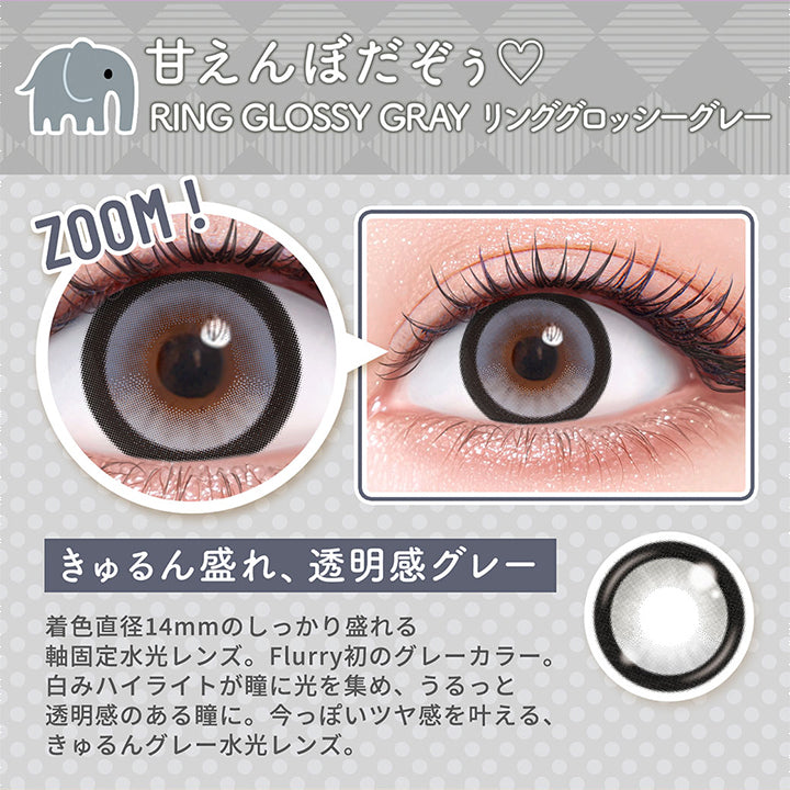 甘えんぼだぞぅ,Ring Glossy Gray,リンググロッシーグレー,Zoom!,きゅるん盛れ、透明感グレー,着色直径14mmのしっかり盛れる,軸固定水光レンズ。Flurry初のグレーカラー。,白みハイライトが瞳に光を集め、うるっと,透明感のある瞳に。今っぽいツヤ感を叶える、,きゅるんグレー水光レンズ。|フルーリーバイカラーズ(Flurry by colors) 1day カラコン カラーコンタクト