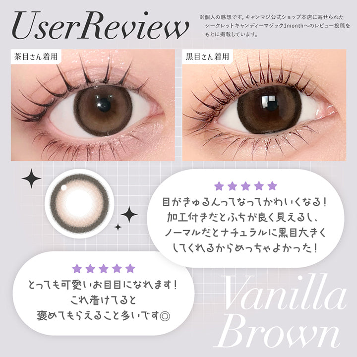 バニラブラウン(Vanilla Brown)User Review ,「とってもかわいいお目目になれます。これ着けてると褒めてもらえること多いです◎」「目がきゅるんってなってかわいくなる!加工付きだとフチが良く見えるし、ノーマルだとナチュラルに黒目大きくしてくれるからめちゃよかった」※個人の感想です。キャンマジ公式ショップ本店に寄せられたシークレットキャンディーマジック1monthへのレビュー投稿をもとに掲載しています。 ,黒目 / 茶目装用比較 | 乱視用 シークレットキャンディーマジックトーリックワンマンス Secret Candymagic Toric 1Month カラコン カラーコンタクト