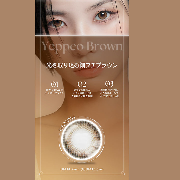 Yeppeo Brown, 光を取り込む細フチブラウン, 01 , 暖かくやわらかなアンバーブラウン, 02 , いつでも頼れるナチュ盛れサイズ, さりげなく瞳を強調, 03 , 透明感のブラウン, どんな肌トーンやメイクにも溶け込む, 1month, DIA14.2mm, GDIA13.3mm | アンジェリーク Angelique 1month カラコン カラーコンタクト