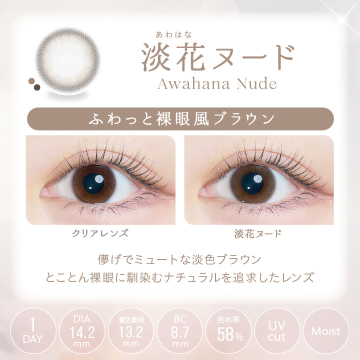 あわはな,淡花ヌード,Awahana Nude,ふわっと,裸眼風ブラウン,DIA14.2mm, 着色直径13.2mm,BC8.7mm,Clear Lens,1 DAY,UVcut,Moist,Awahana Nude,儚げでミュートな淡色ブラウン,とことん裸眼に馴染む,ナチュラルを追求したレンズ