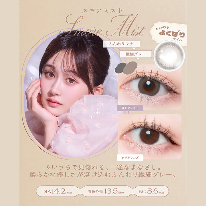 スモアミスト(Smore Mist) DIA14.2mm 着色直径13.5mm BC8.6mm,ふんわりフチ × 繊細グレー,ちょっぴりよくばりサイズ,ふいうちで見惚れる、一途なまなざし。柔らかな優しさが溶け込むふんわり繊細グレー。,装用比較 | チェリッタ Cheritta 1day カラコン カラーコンタクト
