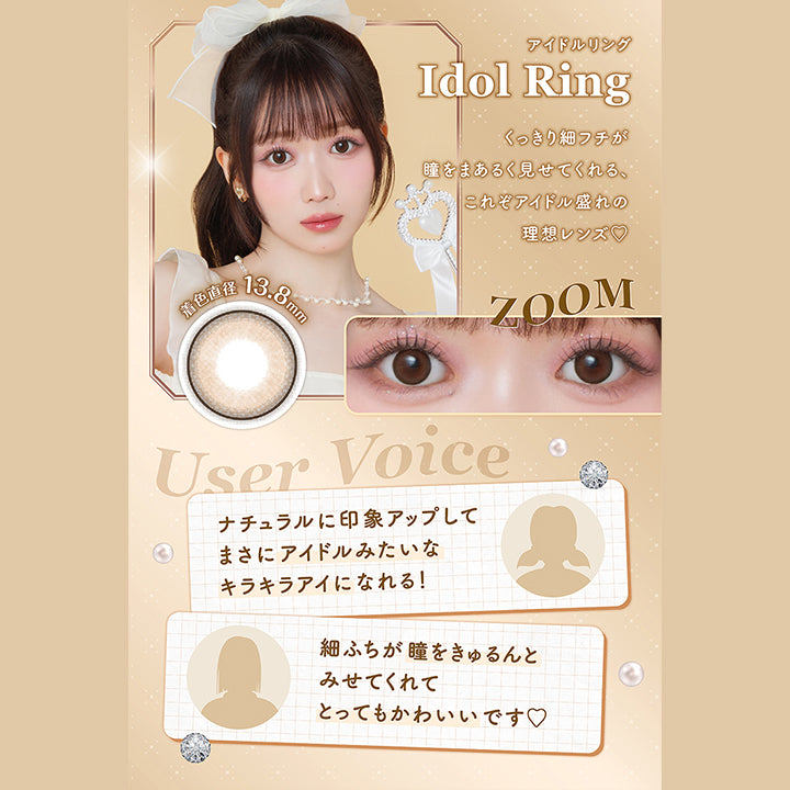 アイドルリング Idol Ring , 着色直径13.8㎜, くっきり細フチが瞳をまあるく見せてくれる、これぞアイドル盛れの理想レンズ♡, User Voice, ナチュラルに印象アップしてまさにアイドルみたいなキラキラアイになれる!, 細フチが瞳をきゅるんとみせてくれてとってもかわいいです♡|ミレディ melady 1day カラコン カラーコンタクト