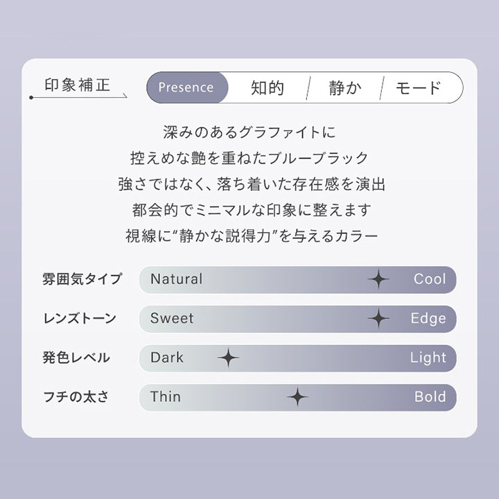 グラファイトシーン(Graphite Sheen),印象補正,Presence:知的 静か モード,深みのあるグラファイトに、控えめな艶を重ねたブルーブラック。,強さではなく、落ち着いた存在感を演出。,都会的でミニマルな印象に整えます。,視線に“静かな説得力”を与えるカラー。,雰囲気タイプ:クール,レンズトーン:エッジ,発色レベル:ダーク,フチの太さ:中間 | ハイディ Haidey 1day カラコン カラーコンタクト