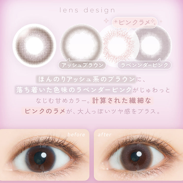 ラベンダーヌード(Lavender Nude) ほんのりアッシュ系のブラウンに、落ち着いた色味のラベンダーピンクがじゅわっとなじむ甘めカラー。計算された繊細なピンクのラメが、大人っぽいツヤ感をプラス。,盛れずぎないサイズ感とあざとかわいいピンクブラウンでナチュラル盛れ!きれいもカワイイも欲張りたい大人なあなたにおすすめ。,裸眼装用比較 | フェアリーワンマンス Fairy 1Month カラコン カラーコンタクト