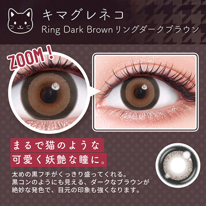 キマグレネコ,Ring Dark Brown,リングダークブラウン,Zoom,まるで猫のような,可愛く妖艶な瞳に。,太めの黒フチがくっきり盛ってくれる。,黒コンのようにも見える、ダークなブラウンが,絶妙な発色で、目元の印象も強くなります。|フルーリートーリック(Flurry TORIC) 1day カラコン カラーコンタクト