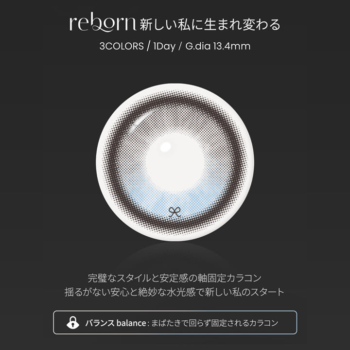スカイベール(Sky Veil),reborn meet a new me.,新しい私に生まれ変わる,3colors 1day GDIA13.4mm,完璧なスタイルと安定感の軸固定カラコン,揺るがない安心と絶妙な水光感で新しい私のスタート,バランス:まばたきで回らず固定されるカラコン,スカイベール(Sky Veil)のレンズ画像 | 蜜のレンズ アイシャ・リボン mitunolens i-sha reborn 1day カラコン カラーコンタクト