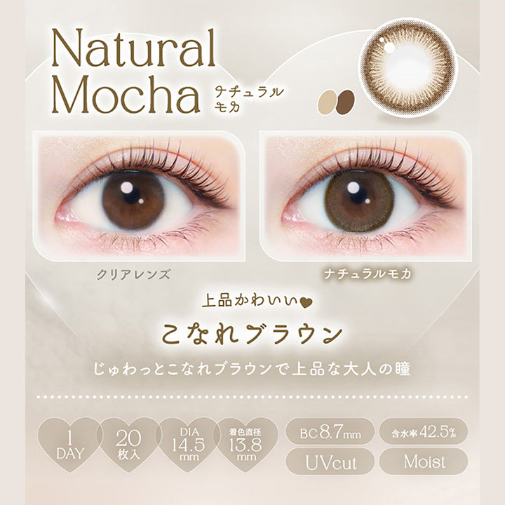 Natural Mocha, ナチュラルモカ, クリアレンズ, ナチュラルモカ, 上品かわいい♥こなれブラウン, じゅわっとこなれブラウンで上品な大人の瞳, 1day, 20枚入り, DIA14.5mm, 着色直径13.8mm, BC8.7mm, 含水率42.5%, UVcut, Moist | エバーカラーワンデーナチュラル Ever Color 1day Natural 1day カラコン カラーコンタクト