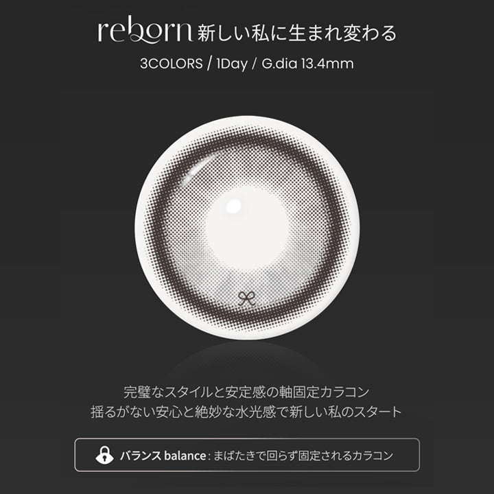 ムーンストーン(Moon Stone),reborn meet a new me.,新しい私に生まれ変わる,3colors 1day GDIA13.4mm,完璧なスタイルと安定感の軸固定カラコン,揺るがない安心と絶妙な水光感で新しい私のスタート,バランス:まばたきで回らず固定されるカラコン,ムーンストーン(Moon Stone)のレンズ画像 | 蜜のレンズ アイシャ・リボン mitunolens i-sha reborn 1day カラコン カラーコンタクト