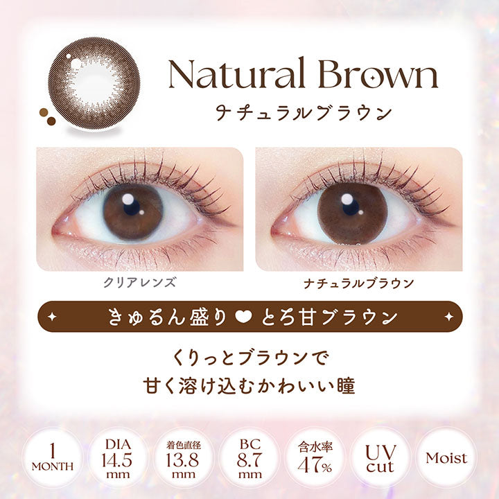 ナチュラルブラウン(Natural Brown), 装用比較, きゅるん盛り♥とろ甘ブラウン, くりっとブラウンで甘く溶け込むかわいい瞳, 1month│DIA14.5mm│着色直径13.8mm│BC8.7mm│含水率47%│UVcut│Moist | エバーカラーマンスリー EverColor monthly カラコン カラーコンタクト