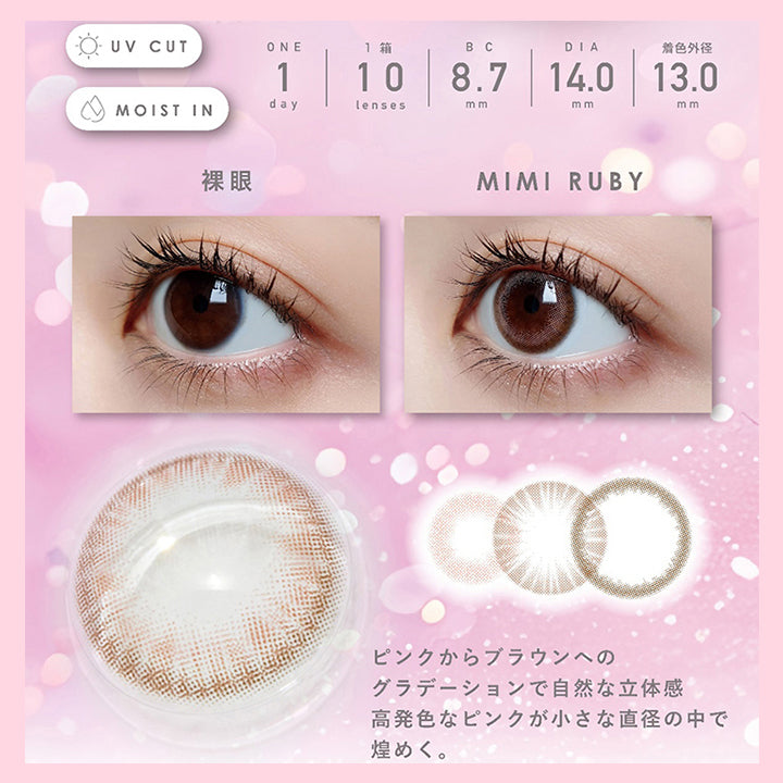 ミミルビー(mimiruby) 1day 1箱10枚入り DIA14.0mm 着色直径13.0mm BC8.7mm 含水率55.0% UVカット Moist in,装用比較,ピンクブラウン × 抜け感デザイン,ピンクからブラウンへのグラデーションで自然な立体感,高発色なピンクが小さな直径の中できらめく。 | ピエナージュ Pienage 1day カラコン カラーコンタクト