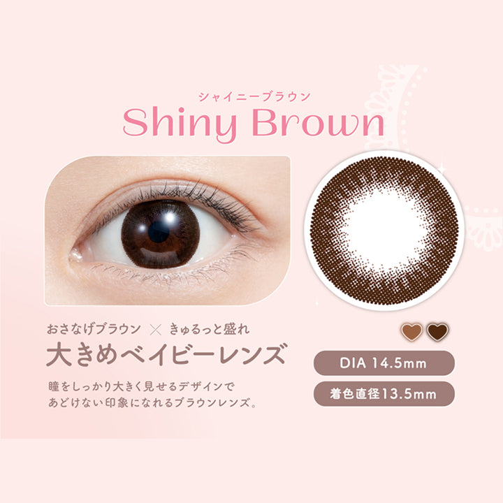 シャイニーブラウン, Shiny Brown, おさなげブラウン × きゅるっと盛れ, 大きめベイビーレンズ, DIA 14.5mm, 瞳をしっかり大きく見せるデザインで あどけない印象になれるブラウンレンズ。, 着色直径13.5mm|フェリアモ feliamo カラコン カラーコンタクト