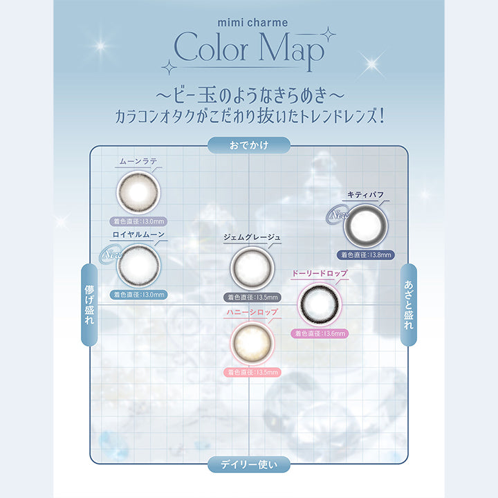 mimi charme, Color Map, ~ビー玉のようなきらめき~, カラコンオタクがこだわり抜いたトレンドレンズ!, おでかけ×あざと盛れ, キティパフ ジェムグレージュ, おでかけ×儚げ盛れ, ムーンラテ ロイヤルムーン, デイリー使い×あざと盛れ, ドーリードロップ, デイリー使い×儚げ盛れ, ハニーシロップ  | (ミミシャルム) (mimi charme) 1day カラコン カラーコンタクト