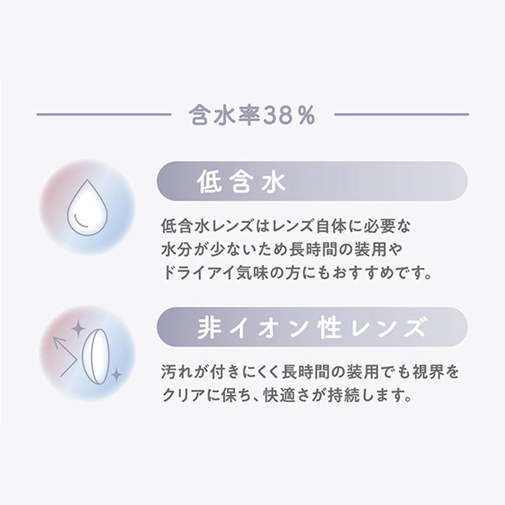 含水率38%:低含水 低含水レンズはレンズ自体に必要な水分が少ないため長時間の装用やドライアイ気味の方にもおすすめです。, 非イオン性レンズ:汚れが付きにくく長時間の装用でも視界をクリアに保ち、快適さが持続します。 | ミレディ melady 1day カラコン カラーコンタクト