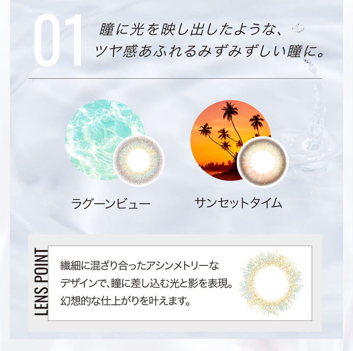 エバーカラーワンデールクアージュ,瞳に光を映し出したような、ツヤ感あふれるみずみずしい瞳に。,ラグーンビュー,サンセットタイム,繊細に混ざり合ったアシンメトリーなデザインで、瞳に差し込む光と影を表現。,幻想的な仕上がりを叶えます。|エバーカラーワンデールクアージュ(Ever Color 1day LUQUAGE)ワンデーコンタクトレンズ