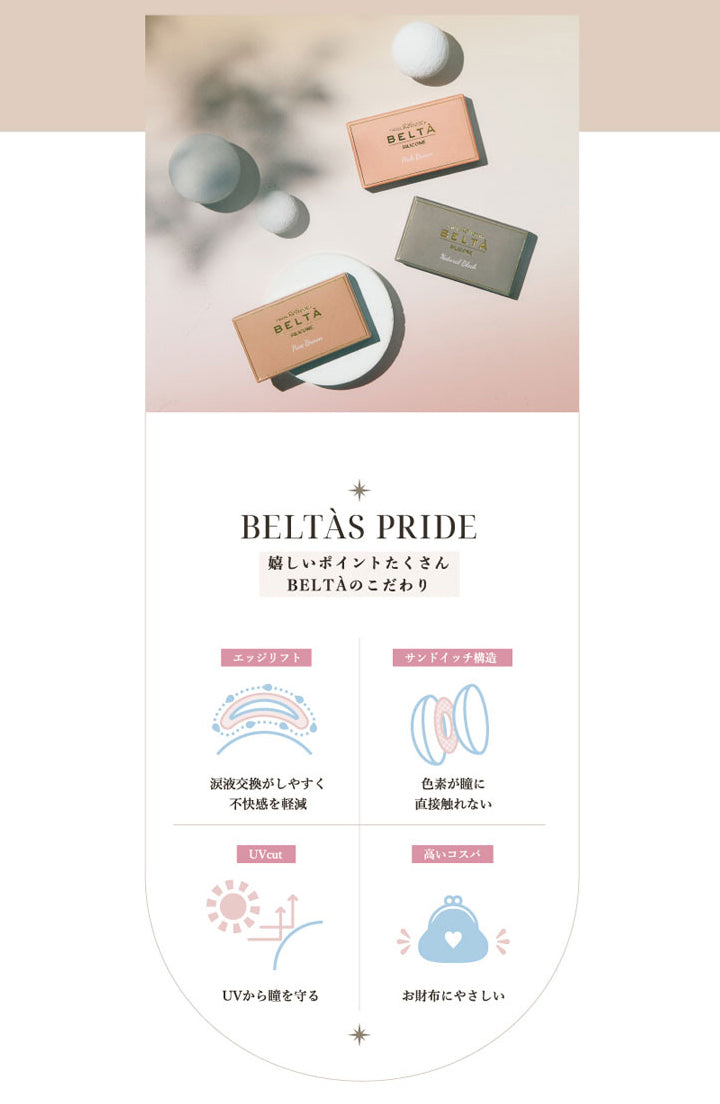 2WEEK Refrear BELTA SILICONE(ツーウィークリフレアベルタシリコーン),BELTA'S PRIDE,嬉しいポイントたくさんBELTAのこだわり,エッジリフト,サンドイッチ構造,UVカット,高いコスパ|ツーウィーク リフレア ベルタ シリコーン 2WEEK Refrear BELTA SILICONE カラコン カラーコンタクト