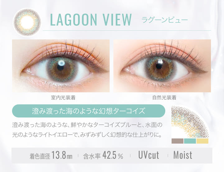LAGOON VIEW(ラグーンビュー)の装用写真,室内光と自然光の比較,澄み渡った海のような幻想ターコイズ,澄み渡った海のような、鮮やかなターコイズブルーと、水面の光のようなライトイエローで、みずみずしく幻想的な仕上がりに。,着色直径13.8mm,含水率42.5%,UVカット,Moist|エバーカラーワンデールクアージュ(Ever Color 1day LUQUAGE)ワンデーコンタクトレンズ