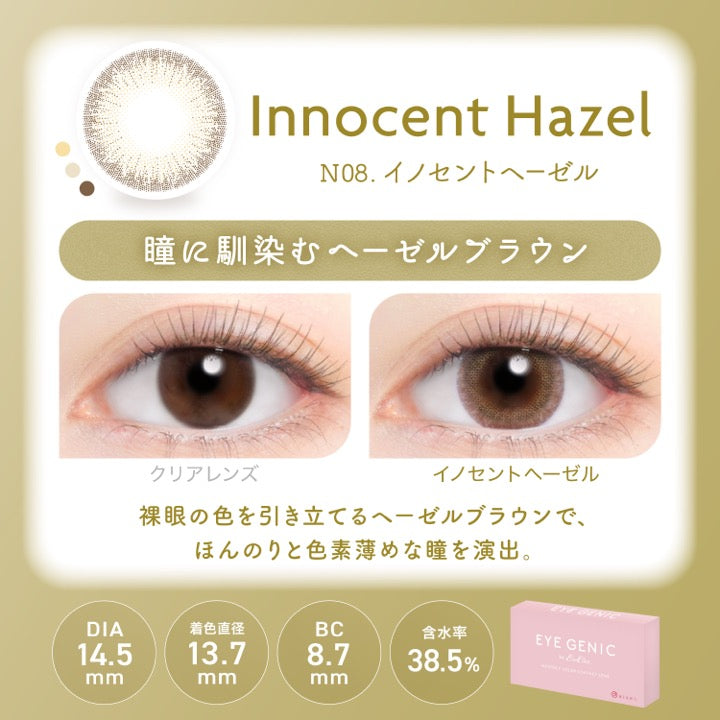 イノセントヘーゼル(Innocent Hazel),N08.イノセントヘーゼル,瞳に馴染むへーゼルブラウン,装用比較,裸眼の色を引き立てるヘーゼルブラウンで、ほんのりと色素薄めな瞳を演出。,DIA14.5mm,着色直径13.7mm,BC8.7mm,含水率38.5% | アイジェニックバイエバーカラー Eyegenic by EverColor 1month monthly カラコン カラーコンタクト