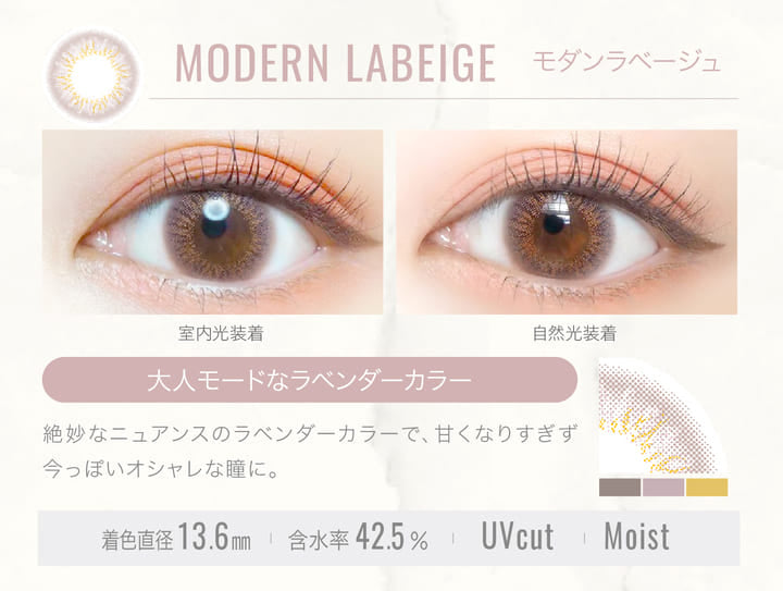 MODERN LABEIGE(モダンラベージュ)の装用写真,室内光と自然光の比較,大人モードなラベンダーカラー,絶妙なニュアンスのラベンダーカラーで、甘くなりすぎず今っぽいオシャレな瞳に。,着色直径13.6mm,含水率42.5%,UVカット,Moist|エバーカラーワンデールクアージュ(Ever Color 1day LUQUAGE)ワンデーコンタクトレンズ