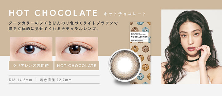 エヌズコレクション(N's COLLECTION),ホットチョコレート(HOT CHOCOLATE),ダークカラーのフチとほんのり色づくライトブラウンで瞳を立体的に見せてくれるナチュラルレンズ,DIA14.2mm,着色直径12.7mm|エヌズコレクション N's COLLECTION カラコン カラーコンタクト