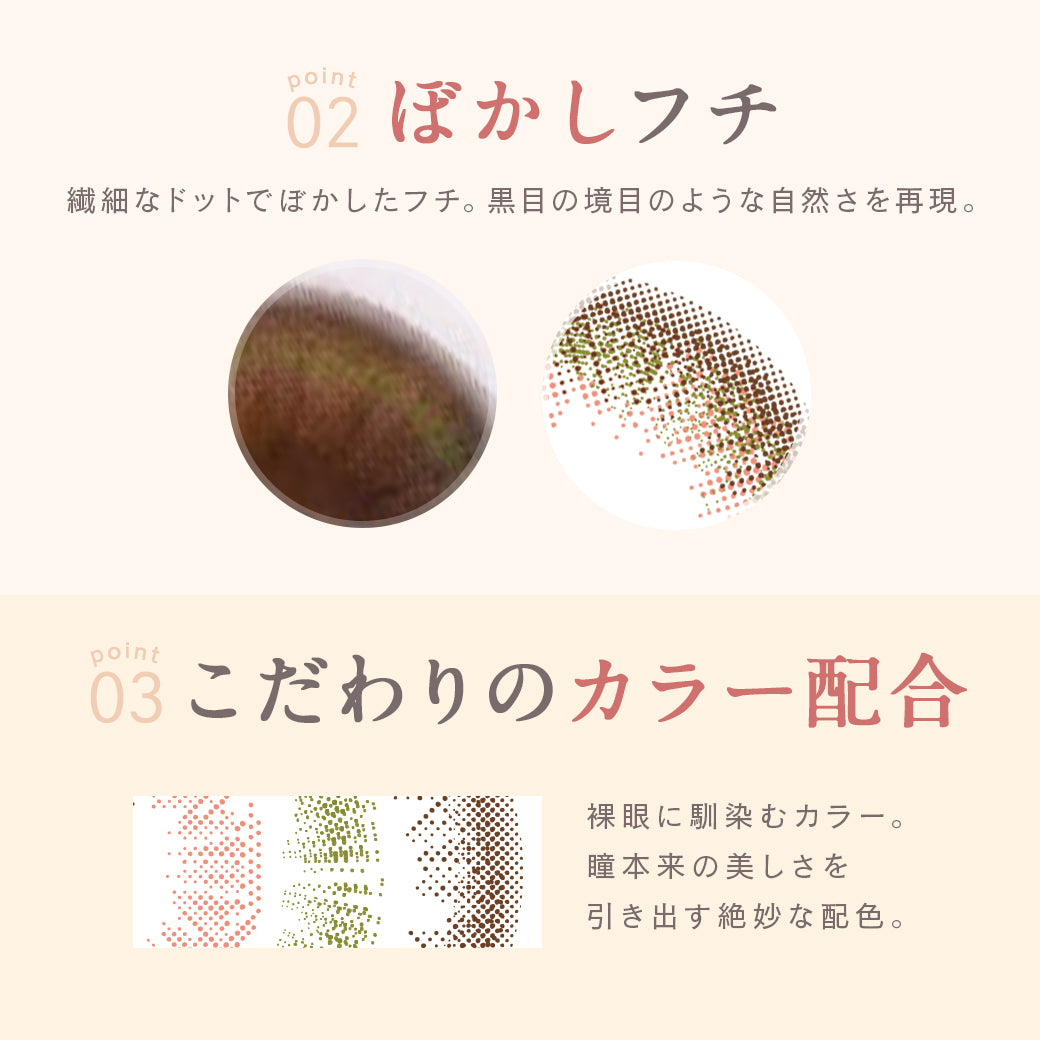 ルミア14.2 (LuMia 14.2) ,point02,ぼかしフチ,繊細なドットでぼかしたフチ。黒目の境目のような自然さを再現。 ,point03,こだわりのカラー配合,裸眼になじむカラー。瞳本来の美しさを引き出す絶妙な配色。|ルミア(LuMia) 14.2 ワンデーコンタクトレンズ|ルミア(LuMia) 14.2 ワンデーコンタクトレンズ