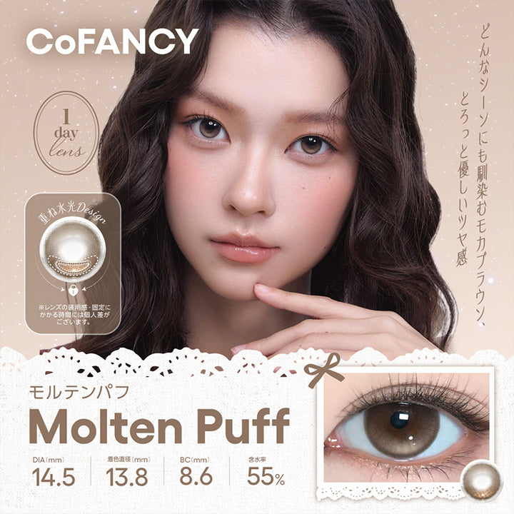 コファンシー(Cofancy) モルテンパフ(Molten Puff) 1day DIA14.5mm 着色直径13.8mm BC8.6mm 含水率55.0% どんなシーンにも馴染むモカブラウン。とろっと優しいツヤ感。 重ね水光Design ※レンズの装用感・固定にかかる時間には個人差がございます。 | コファンシー Cofancy 1day カラコン カラーコンタクト