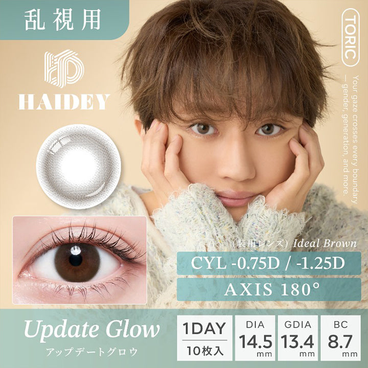 乱視用,Haidey,Toric,Your gaze crosses every boundary,-gender,generation,and more.,(装用レンズ) Ideal Brown,Cyl-0.75D/-1.25D,Axis180°,Update Glow,アップデートグロウ,1Day,10枚入,Dia14.5mm,Gdia13.4mm,Bc8.7mm|ハイディトーリック(HAIDEY TORIC) 1day カラコン カラーコンタクト