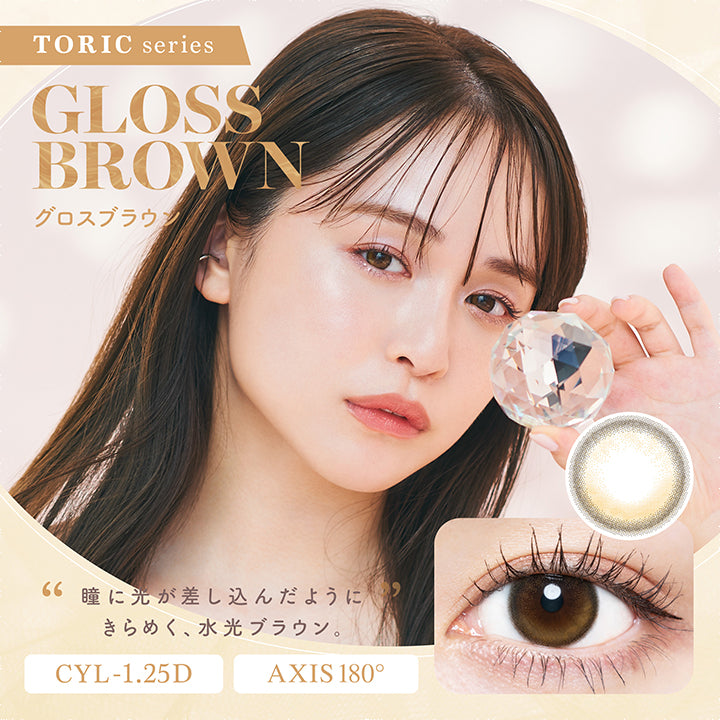 チューズミートーリック(chu's me TORIC),TORIC series,GLOSS BROWN,グロスブラウン,瞳に光が差し込んだようにきらめく、水光ブラウン。,CYL -1.25D,AXIS 180°|チューズミートーリック chu's me TORIC カラコン カラーコンタクト