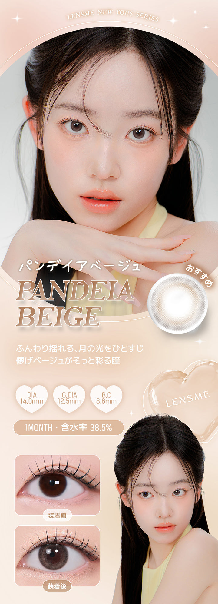 Lensme New Yous Series, おすすめ, パンデイアベージュ, Pandeia Beige, ふんわり揺れる、月の光をひとすじ, 儚げベージュがそっと彩る瞳, DIA14.0mm, G.DIA12.5mm, B.C8.6mm, 1 Month, 含水率38.5%, 装着前, 装着後 | ユース YOUS 1day カラコン カラーコンタクト