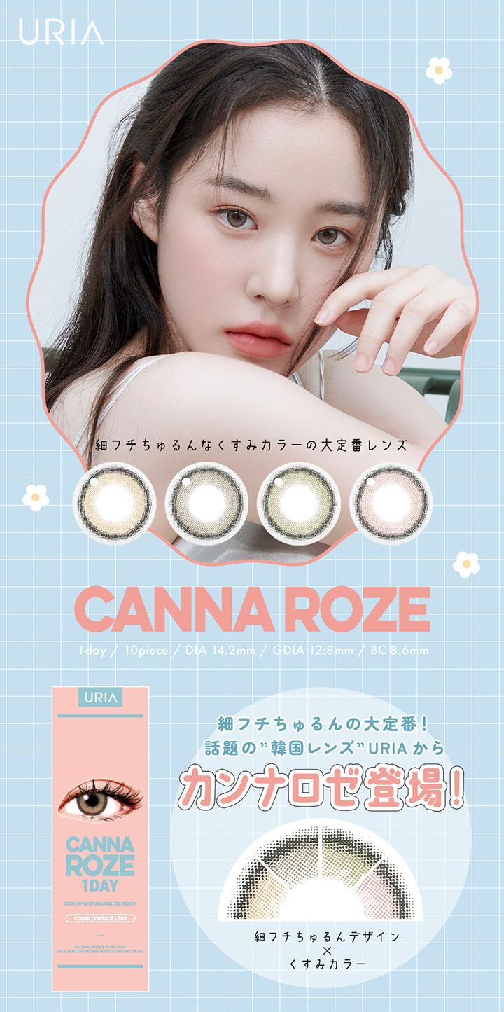 URIA,YOU ARE MY STAR,細フチちゅるんなくすみカラーの大定番レンズ,CANNA ROZE,1day / 10piece / DIA 14.2mm / GDIA 12:8mm / BC 8.6mm,URIA,CANNA,ROZE,1DAY,DRESS UP WITH URIA FEEL THE BEAUTY,COLOR CONTACT LENS,細フチちゅるんの大定番!,話題の”韓国レンズ” URIA から,カンナロゼ登場!,BC8.6MM DIA 14.2mm WATER CONTENT 38.5%,細フチちゅるんデザイン,くすみカラー | ユリア カンナロゼ URIA CANNA ROZE 1day カラコン カラーコンタクト