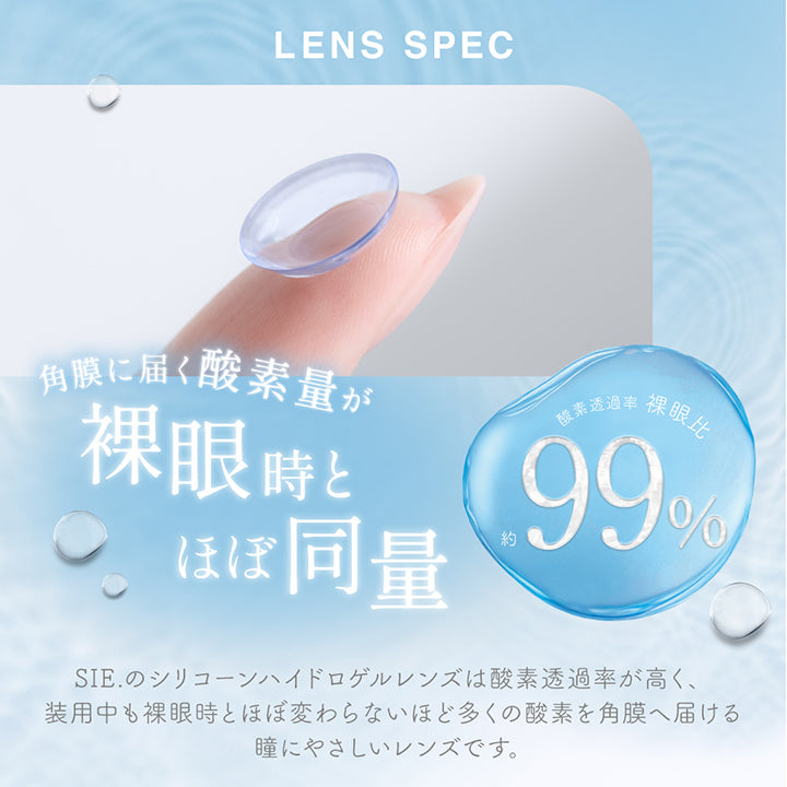 レンズスペック(Lens Spec),裸眼に近い快適さのシリコーンハイドロゲル素材,瞳にやさしい 酸素たっぷり,酸素透過率187Dk/L 当社従来製品Hema素材(低含水)約12Dk/Lと比べた場合約15倍 ※-3.00Dの場合,角膜に届く酸素量が裸眼時とほぼ同量,酸素透過率裸眼比約99%,Sie.のシリコーンハイドロゲルレンズは酸素透過率が高く、装用中も裸眼時とほぼ変わらないほど多くの酸素を角膜へ届ける瞳にやさしいレンズです。 |シークリアワンデー Sie. Clear 1day クリアコンタクトレンズ