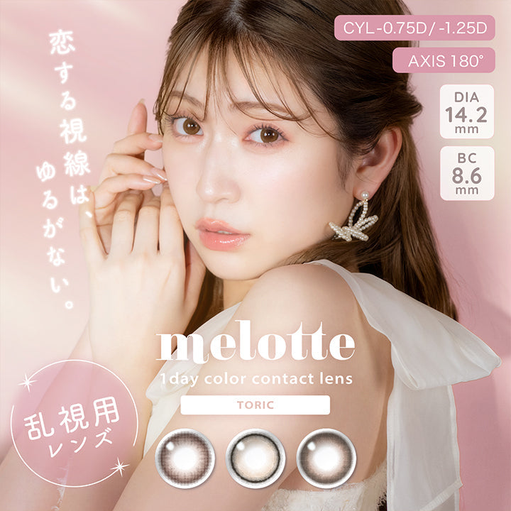 melotte(メロット), 1day Color contact lens Toric, 乱視用レンズ, CYL-0.75D/-1.25D, AXIS 180°, DIA14.2mm, BC8.6mm, 恋する視線は、ゆるがない。 | メロットトーリック melotte Toric 1day 乱視用カラコン カラーコンタクト