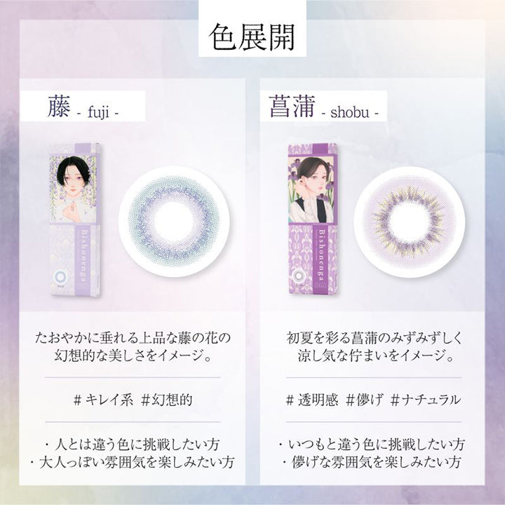 色展開(Color lineup), 藤(fuji), たおやかに垂れる上品な藤の花や藤棚の幻想的な美しさをイメージ。, キレイ系 幻想的, 人とは違う色に挑戦したい方、大人っぽい雰囲気を楽しみたい方, 菖蒲(shobu), 初夏を彩る菖蒲のみずみずしく涼し気な佇まいをイメージ。, 透明感 儚げ ナチュラル, いつもと違う色に挑戦したい方、儚げな雰囲気を楽しみたい方 | 美少年画 ビショーネンガ Bishonenga 1day カラコン カラーコンタクト
