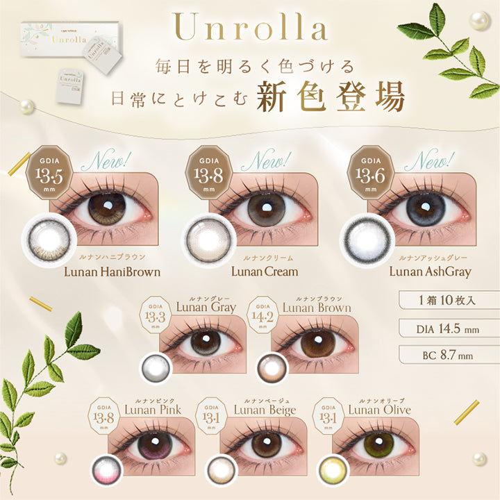 アンローラ(Unrolla) 1-day refrearのラインナップ,毎日を明るく色づける、日常に溶け込む新色登場,ルナンハニブラウン(Lunan Hanibrown) GDIA13.5mm,ルナンクリーム(Lunan Cream) GDIA13.8mm,ルナンアッシュグレー(Lunan Ashgray) GDIA13.6mm,ルナングレー(Lunan Grey) GDIA13.3mm,ルナンブラウン(Lunan Brown) GDIA14.2mm,ルナンピンク(Lunan Pink) GDIA13.8mm,ルナンベージュ(Lunan Beige) GDIA13.1mm,ルナンオリーブ(Lunan Olive) GDIA13.1mm,1箱10枚入り DIA14.5mm BC8.7mm | アンローラ Unrolla 1day refrear カラコン カラーコンタクト

